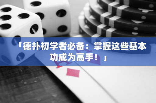 「德扑初学者必备：掌握这些基本功成为高手！」