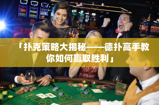 「扑克策略大揭秘——德扑高手教你如何赢取胜利」