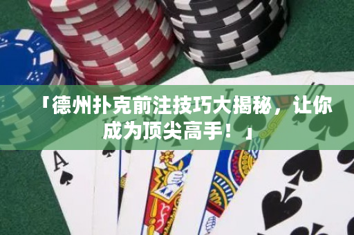 「德州扑克前注技巧大揭秘，让你成为顶尖高手！」
