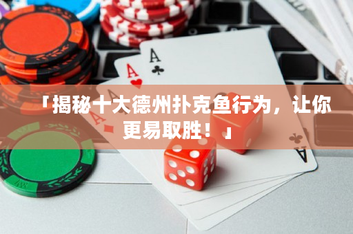 「揭秘十大德州扑克鱼行为，让你更易取胜！」