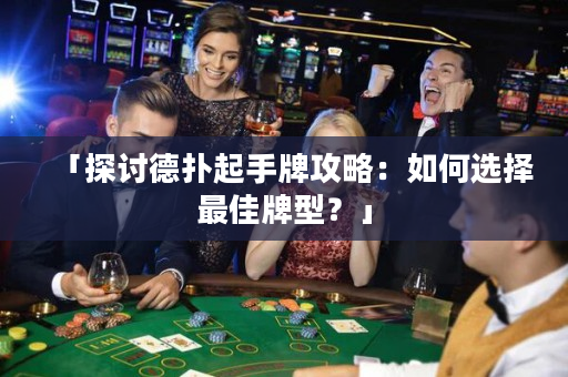「探讨德扑起手牌攻略：如何选择最佳牌型？」