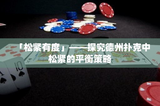 「松紧有度」——探究德州扑克中松紧的平衡策略