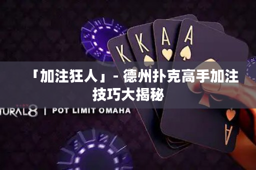 「加注狂人」- 德州扑克高手加注技巧大揭秘