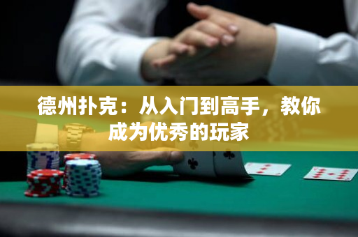 德州扑克：从入门到高手，教你成为优秀的玩家