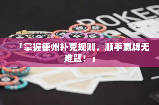 「掌握德州扑克规则，顺手赢牌无难题！」