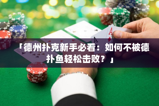 「德州扑克新手必看：如何不被德扑鱼轻松击败？」