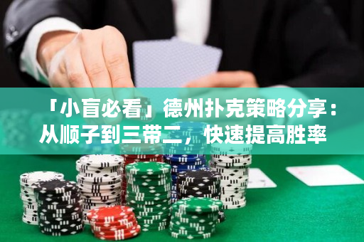 「小盲必看」德州扑克策略分享：从顺子到三带二，快速提高胜率！