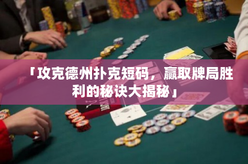 「攻克德州扑克短码，赢取牌局胜利的秘诀大揭秘」