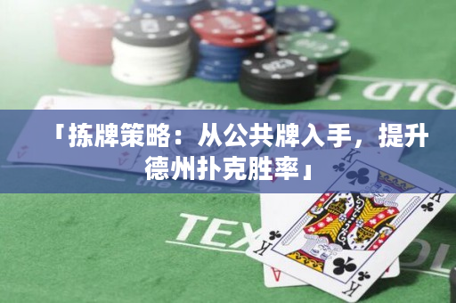 「拣牌策略：从公共牌入手，提升德州扑克胜率」