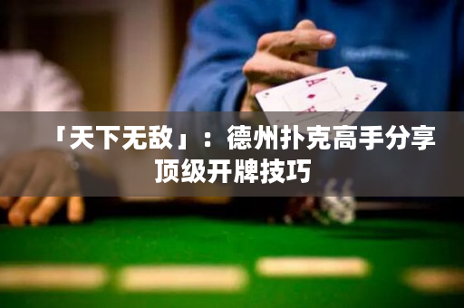 「天下无敌」：德州扑克高手分享顶级开牌技巧