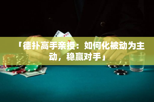「德扑高手亲授：如何化被动为主动，稳赢对手」