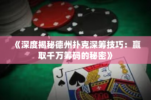 《深度揭秘德州扑克深筹技巧：赢取千万筹码的秘密》