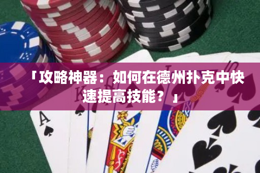 「攻略神器：如何在德州扑克中快速提高技能？」