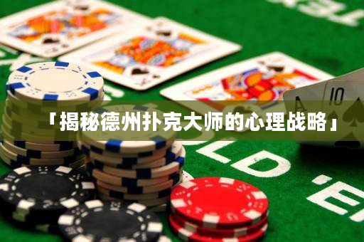 「揭秘德州扑克大师的心理战略」