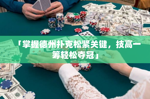 「掌握德州扑克松紧关键，技高一筹轻松夺冠」