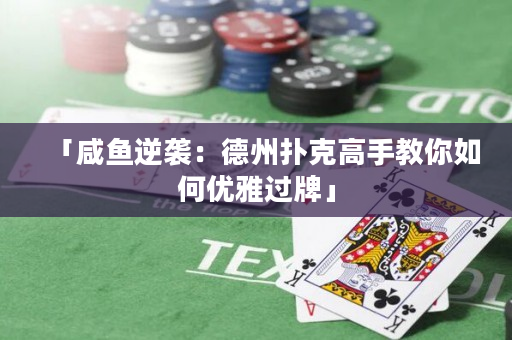 「咸鱼逆袭：德州扑克高手教你如何优雅过牌」