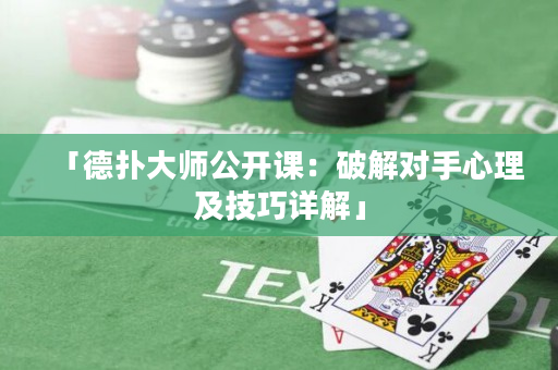 「德扑大师公开课：破解对手心理及技巧详解」