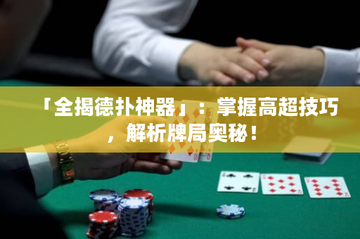 「全揭德扑神器」：掌握高超技巧，解析牌局奥秘！