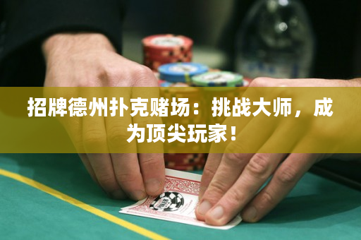 招牌德州扑克赌场：挑战大师，成为顶尖玩家！
