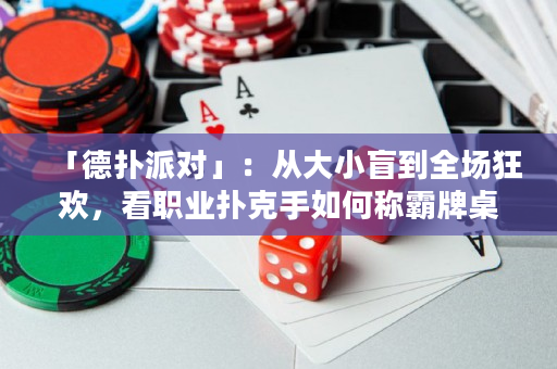「德扑派对」：从大小盲到全场狂欢，看职业扑克手如何称霸牌桌