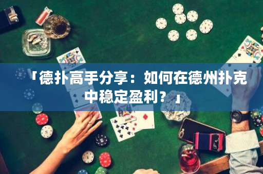「德扑高手分享：如何在德州扑克中稳定盈利？」