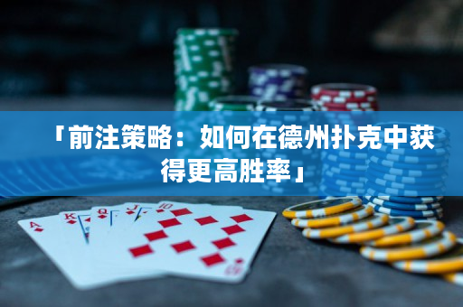 「前注策略：如何在德州扑克中获得更高胜率」