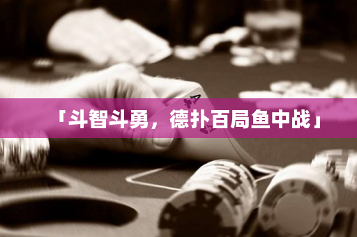 「斗智斗勇，德扑百局鱼中战」