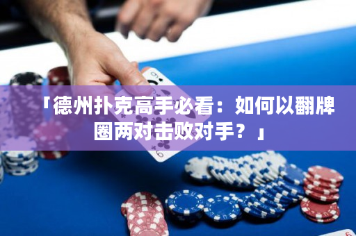 「德州扑克高手必看：如何以翻牌圈两对击败对手？」