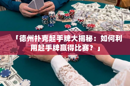 「德州扑克起手牌大揭秘：如何利用起手牌赢得比赛？」