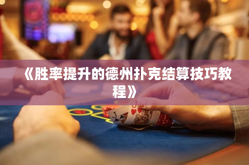 《胜率提升的德州扑克结算技巧教程》