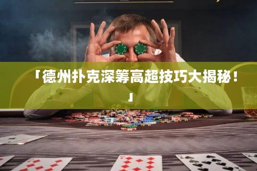 「德州扑克深筹高超技巧大揭秘！」