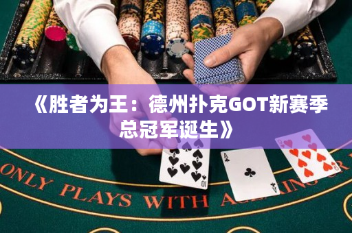 《胜者为王：德州扑克GOT新赛季总冠军诞生》