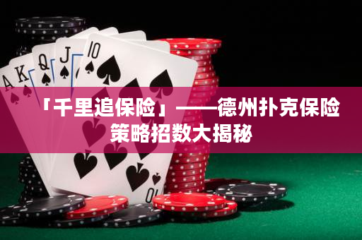 「千里追保险」——德州扑克保险策略招数大揭秘