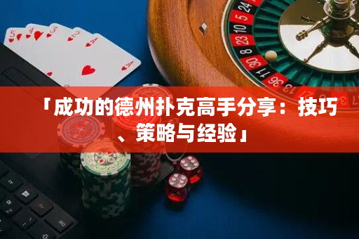 「成功的德州扑克高手分享：技巧、策略与经验」