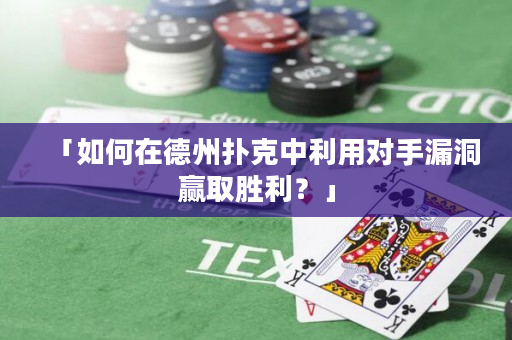 「如何在德州扑克中利用对手漏洞赢取胜利？」