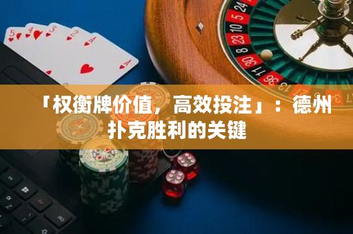 「权衡牌价值，高效投注」：德州扑克胜利的关键