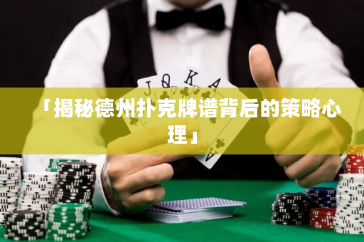 「揭秘德州扑克牌谱背后的策略心理」