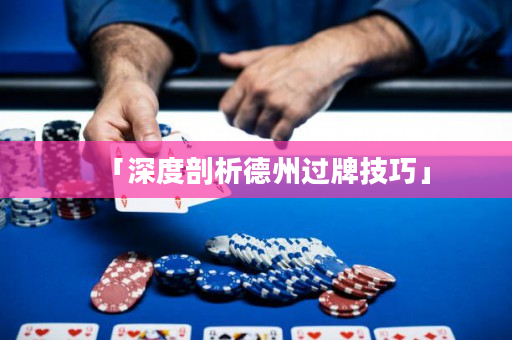 「深度剖析德州过牌技巧」