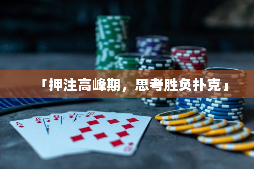 「押注高峰期，思考胜负扑克」