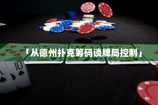 「从德州扑克筹码谈牌局控制」