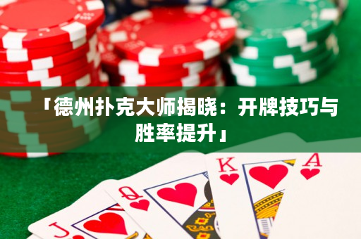 「德州扑克大师揭晓：开牌技巧与胜率提升」