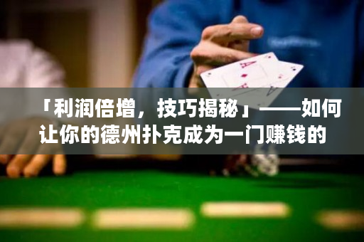 「利润倍增，技巧揭秘」——如何让你的德州扑克成为一门赚钱的生意