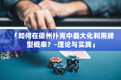 「如何在德州扑克中最大化利用牌型概率？–理论与实践」