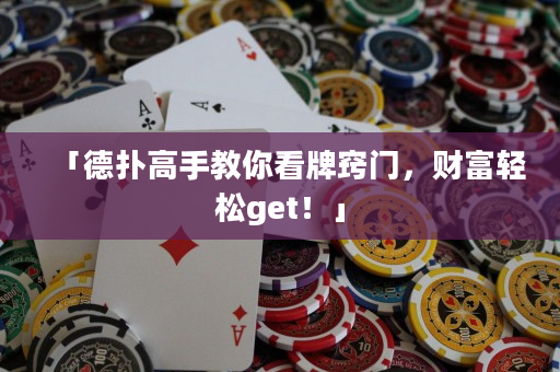 「德扑高手教你看牌窍门，财富轻松get！」