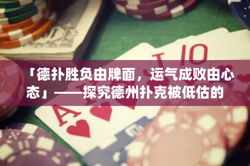 「德扑胜负由牌面，运气成败由心态」——探究德州扑克被低估的真正因素