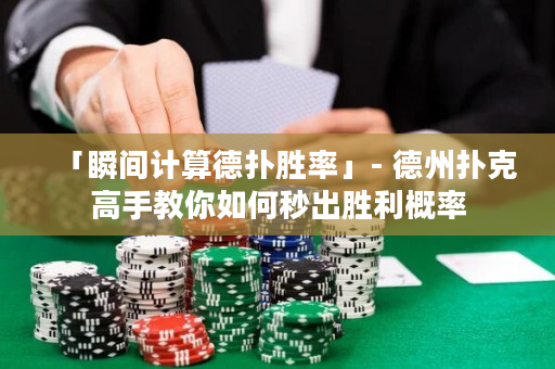 「瞬间计算德扑胜率」- 德州扑克高手教你如何秒出胜利概率