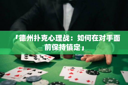 「德州扑克心理战：如何在对手面前保持镇定」
