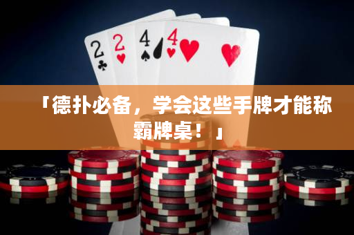 「德扑必备，学会这些手牌才能称霸牌桌！」