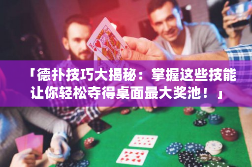 「德扑技巧大揭秘：掌握这些技能让你轻松夺得桌面最大奖池！」