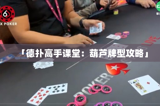 「德扑高手课堂：葫芦牌型攻略」